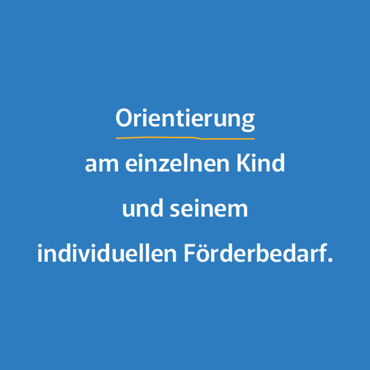 Orientierung am einzelnen Kind und seinem individuellen Förderbedarf.